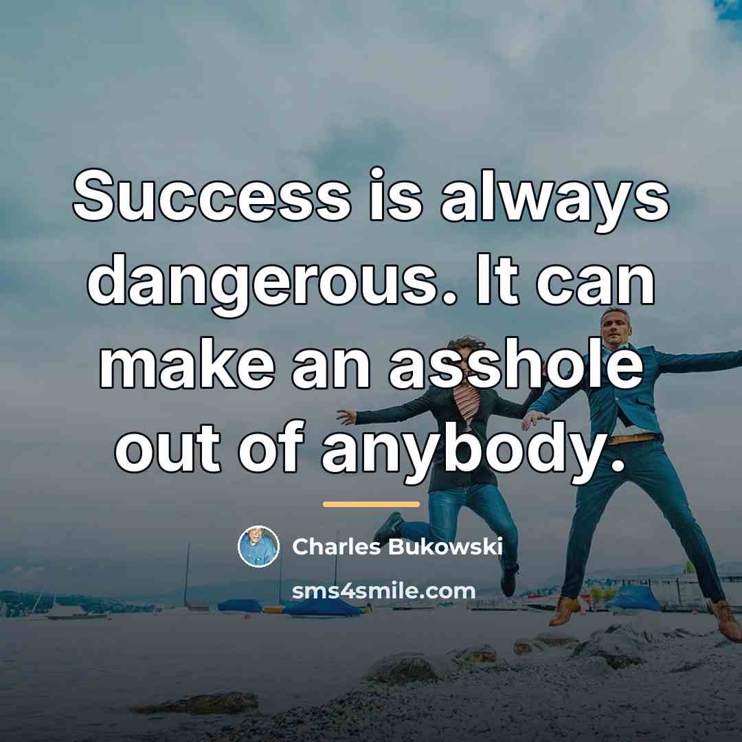 “Success is always dangerous. It can make an asshole out…” quote by Charles Bukowski