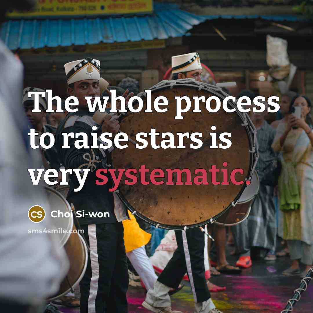 “The whole process to raise stars is very systematic.…” quote by Choi Si-won