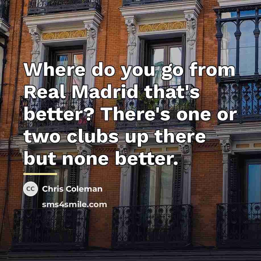 “Where do you go from Real Madrid that's better? There's…” quote by Chris Coleman