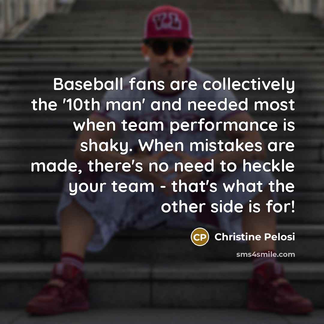 “Baseball fans are collectively the '10th man' and needed most…” quote by Christine Pelosi