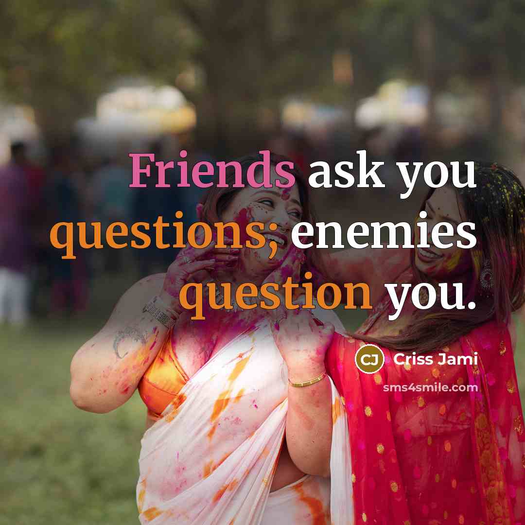 “Friends ask you questions; enemies question you.” quote by Criss Jami