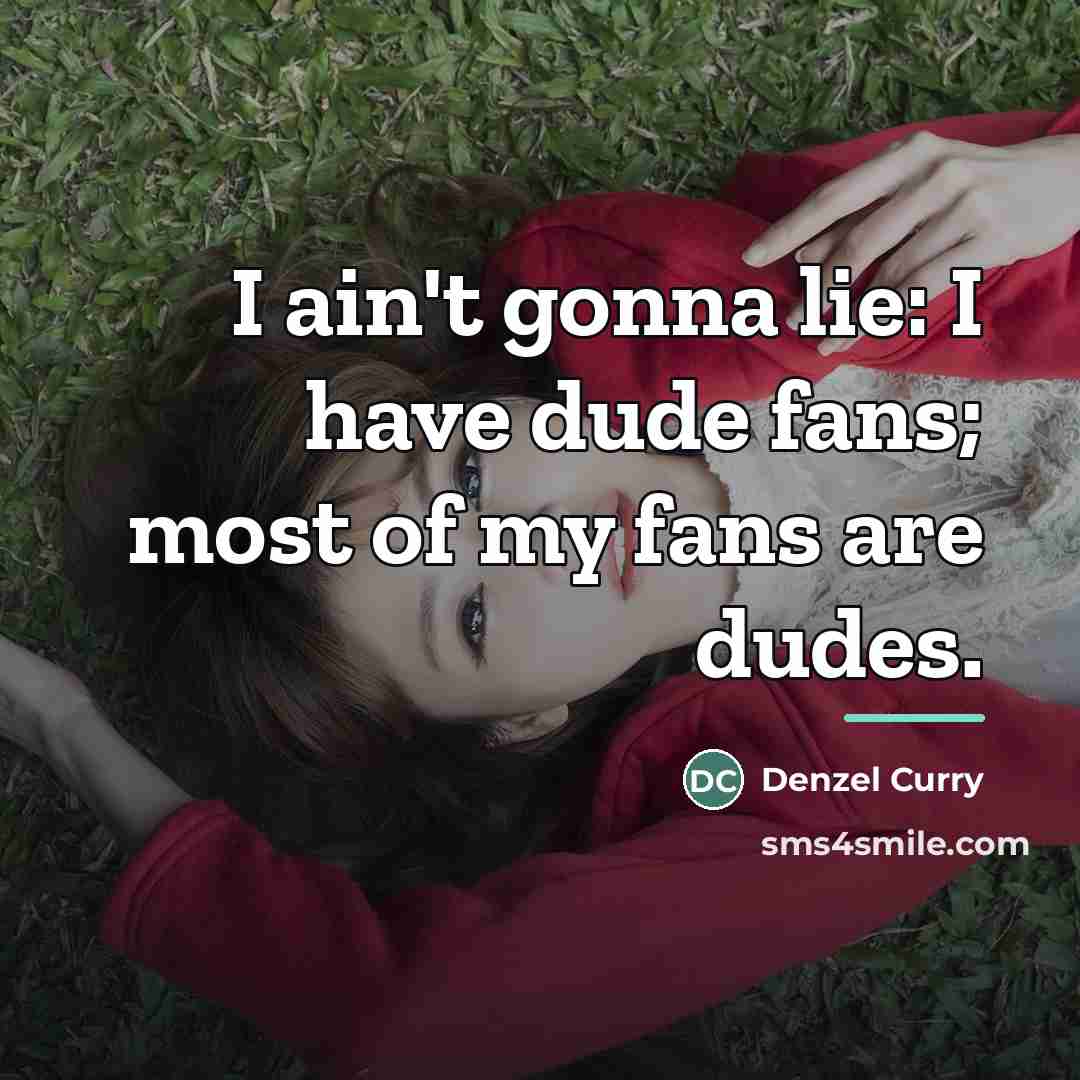 “I ain't gonna lie: I have dude fans; most of…” quote by Denzel Curry