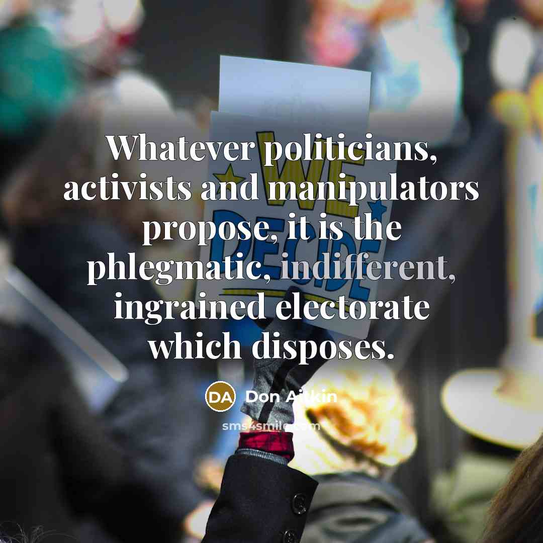 “Whatever politicians, activists and manipulators propose, it is the phlegmatic,…” quote by Don Aitkin