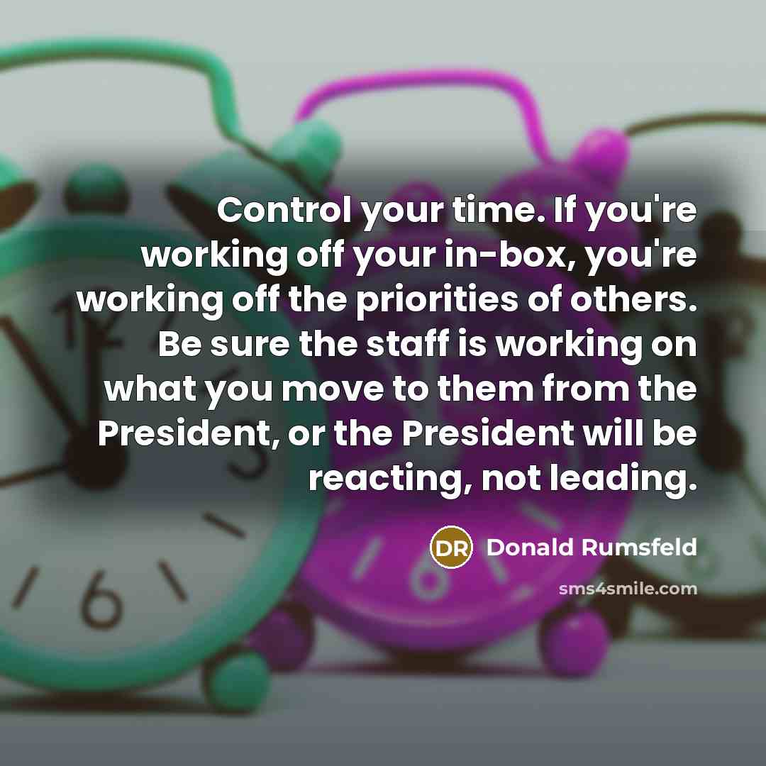 “Control your time. If you're working off your in-box, you're…” quote by Donald Rumsfeld