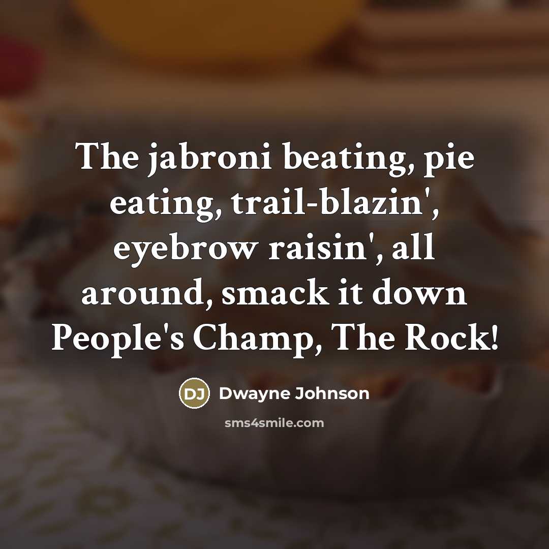 “The jabroni beating, pie eating, trail-blazin', eyebrow raisin', all around,…” quote by Dwayne Johnson