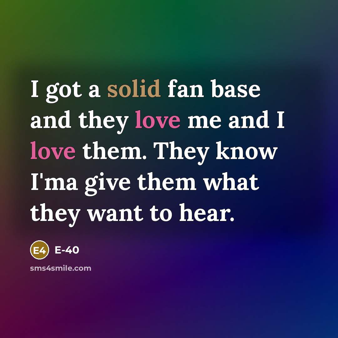 “I got a solid fan base and they love me and I love them. They know I'ma give them what they want to hear.” quote by E-40
