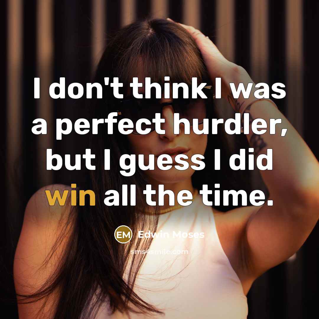 “I don't think I was a perfect hurdler, but I guess I did win all the time.” quote by Edwin Moses