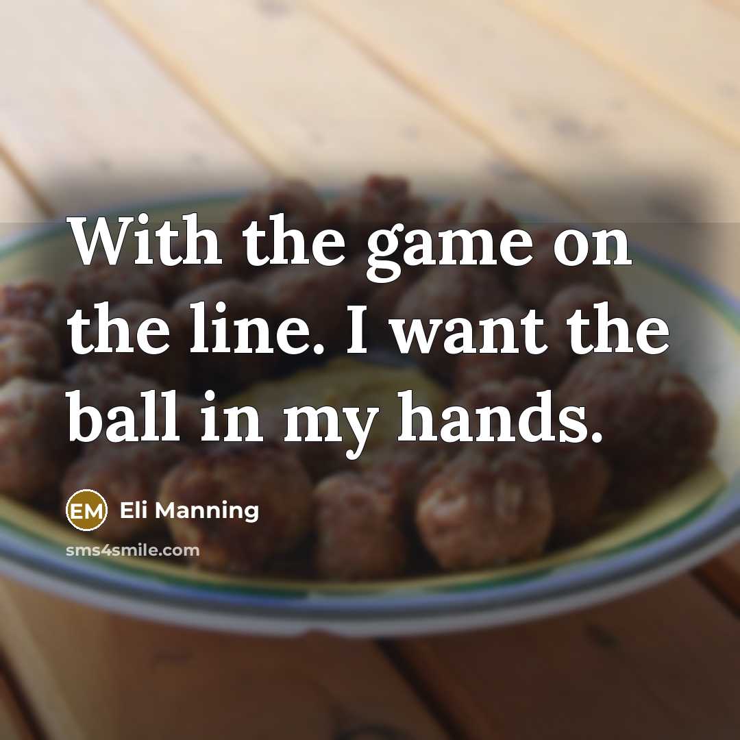 “With the game on the line. I want the ball in my hands.” quote by Eli Manning