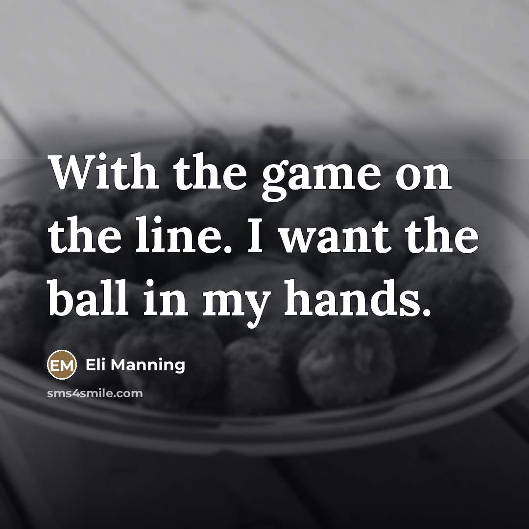 “With the game on the line. I want the ball…” quote by Eli Manning