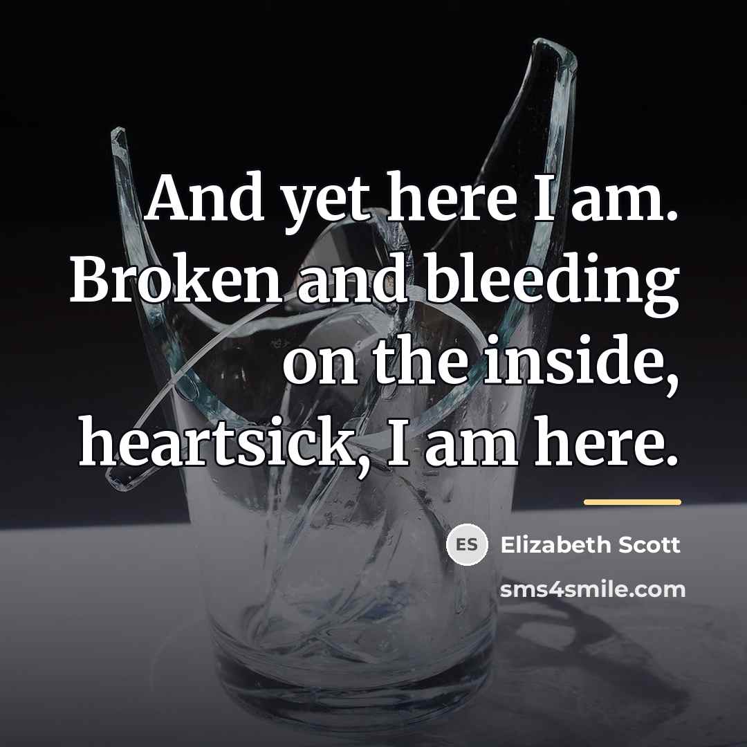 “And yet here I am. Broken and bleeding on the…” quote by Elizabeth Scott