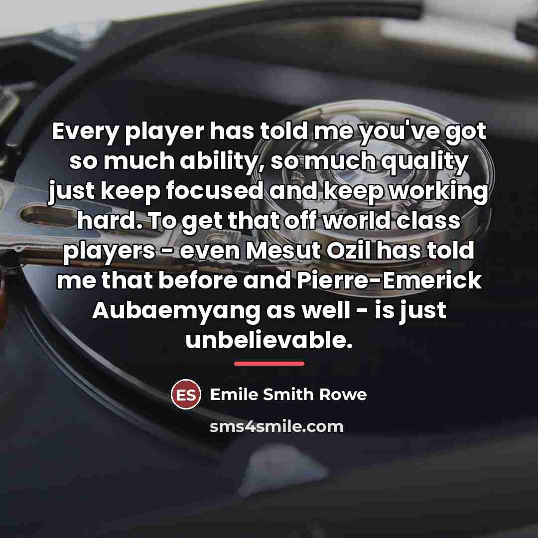 “Every player has told me you've got so much ability,…” quote by Emile Smith Rowe