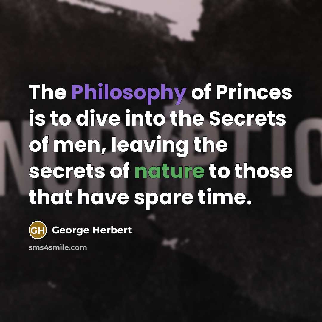 “The Philosophy of Princes is to dive into the Secrets of men, leaving the secrets of nature to those that have spare time.” quote by George Herbert