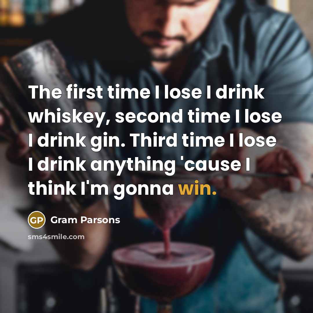 “The first time I lose I drink whiskey, second time…” quote by Gram Parsons