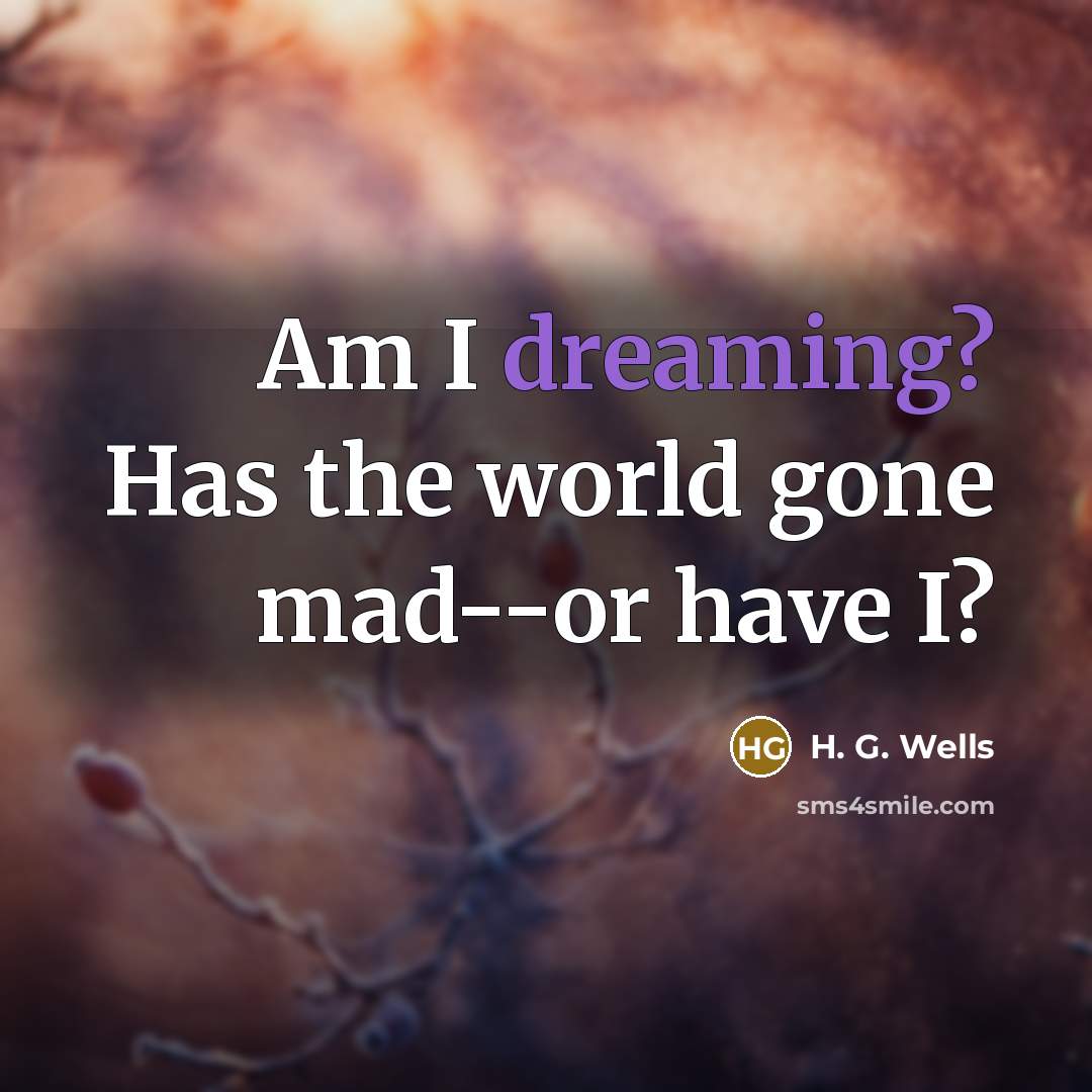 “Am I dreaming? Has the world gone mad--or have I?…” quote by H. G. Wells