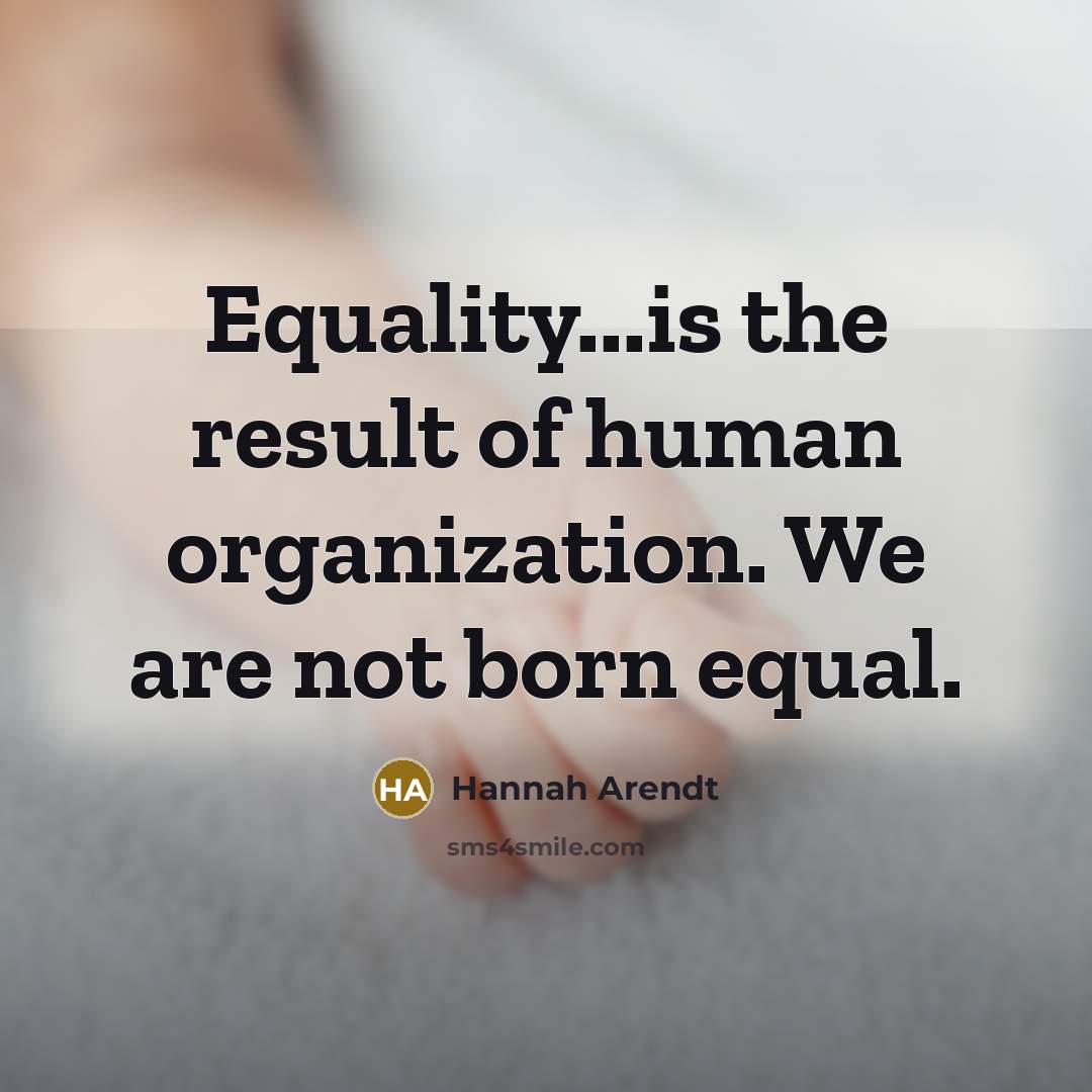“Equality...is the result of human organization. We are not born…” quote by Hannah Arendt