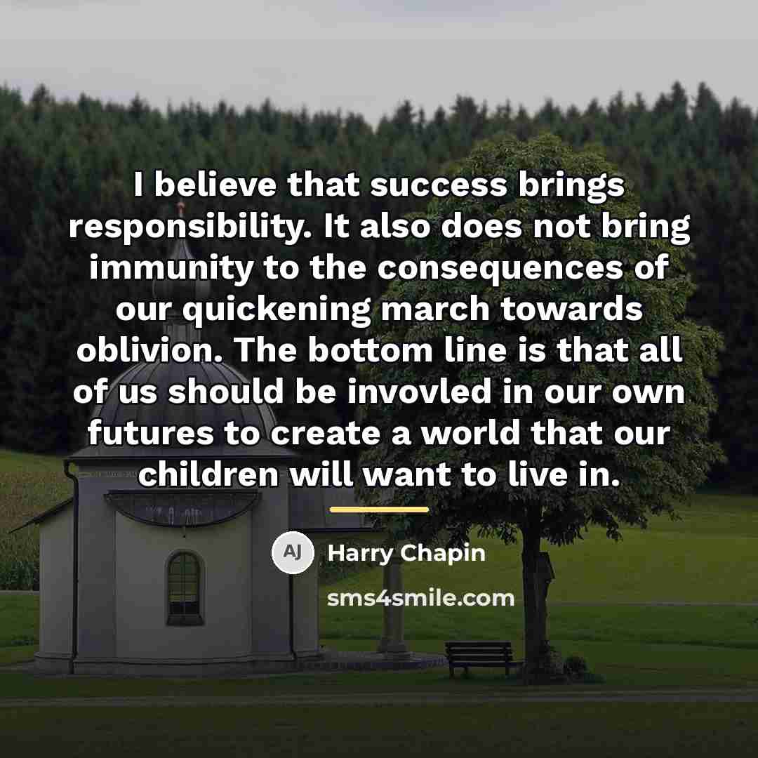 “I believe that success brings responsibility. It also does not…” quote by Harry Chapin