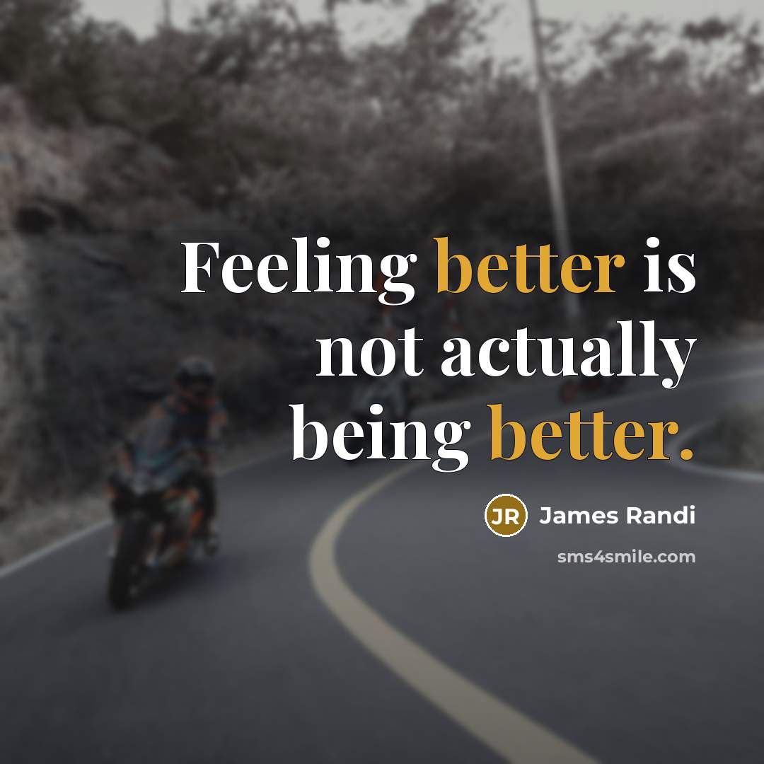 “Feeling better is not actually being better.” quote by James Randi