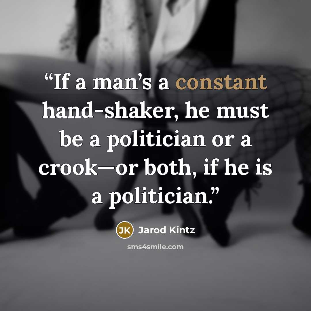 “If a man’s a constant hand-shaker, he must be a politician or a crook—or both, if he is a politician.” quote by Jarod Kintz