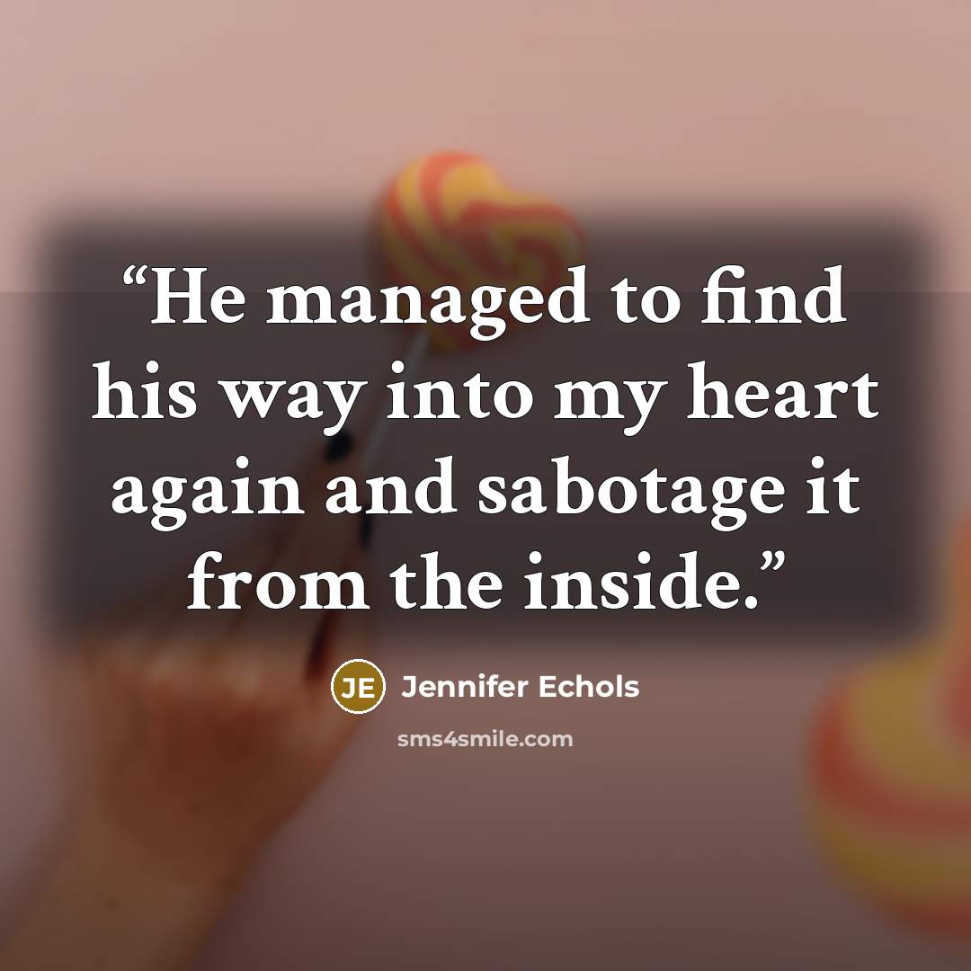 “He managed to find his way into my heart again and sabotage it from the inside.” quote by Jennifer Echols
