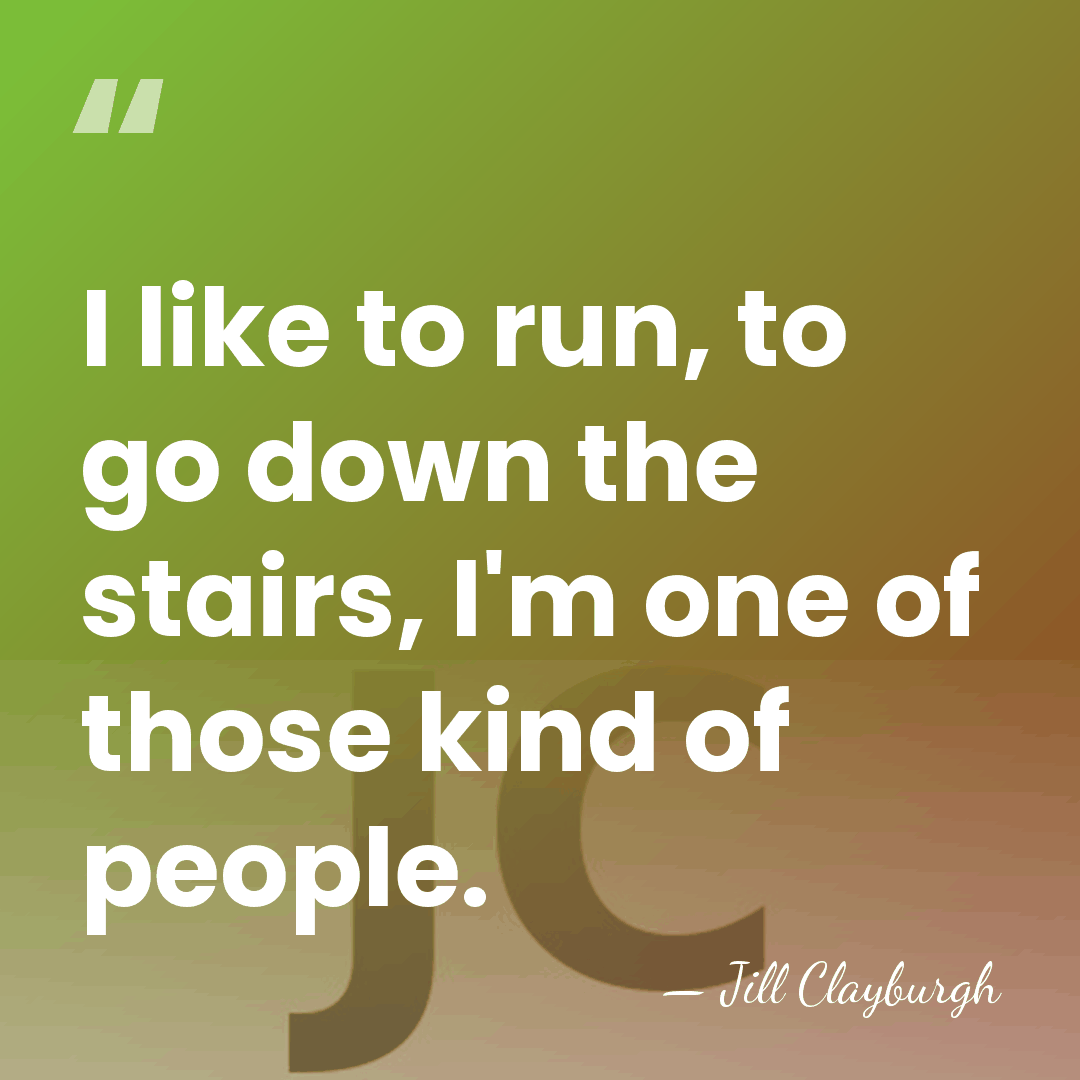 I like to run, to go down the stairs, I'm one of&hellip; - Jill Clayburgh