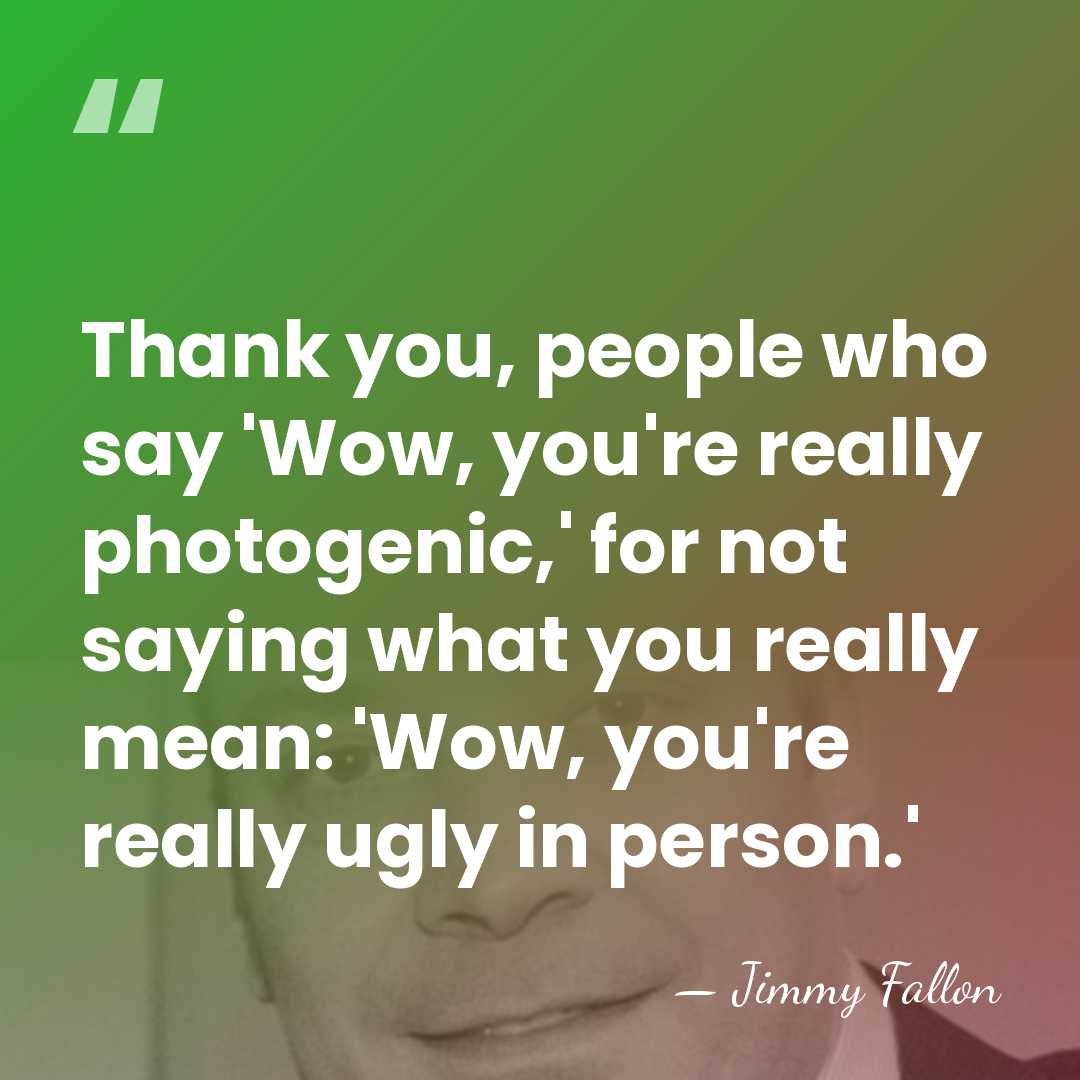 Thank you, people who say 'Wow, you're really photogenic,' for not saying&hellip; - Jimmy Fallon