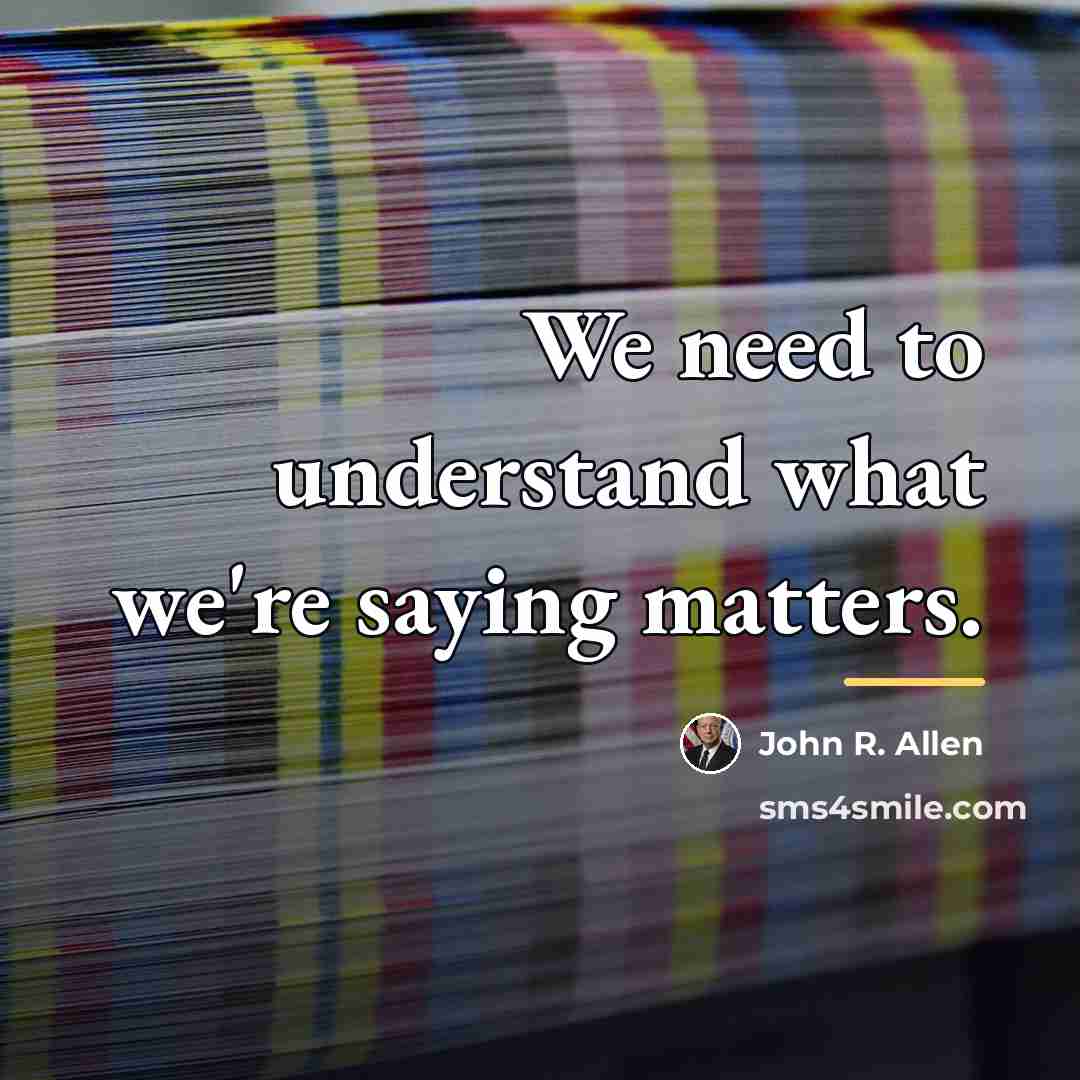 “We need to understand what we're saying matters.…” quote by John R. Allen