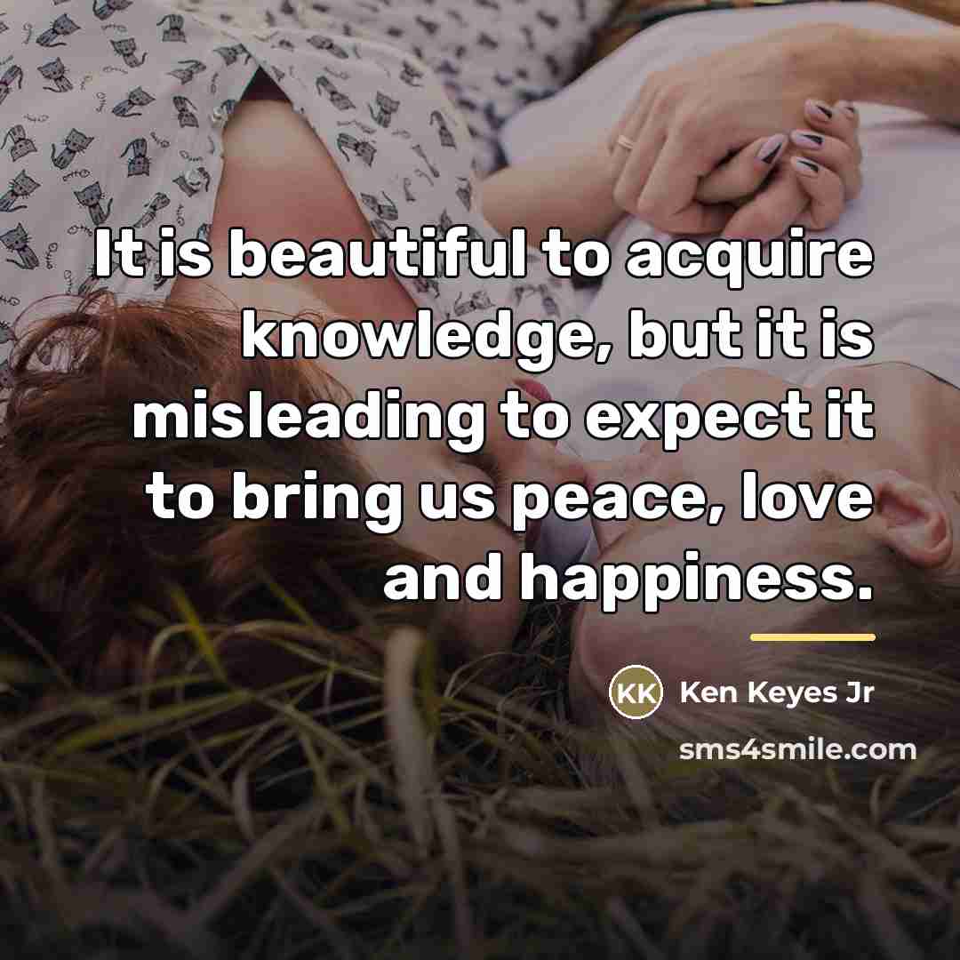 “It is beautiful to acquire knowledge, but it is misleading…” quote by Ken Keyes Jr