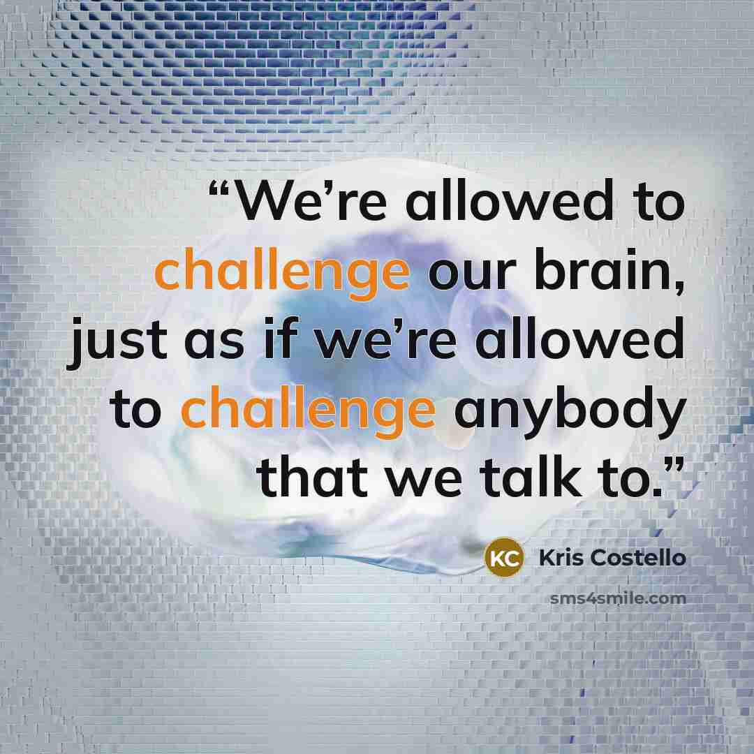 “We’re allowed to challenge our brain, just as if we’re allowed to challenge anybody that we talk to.” quote by Kris Costello