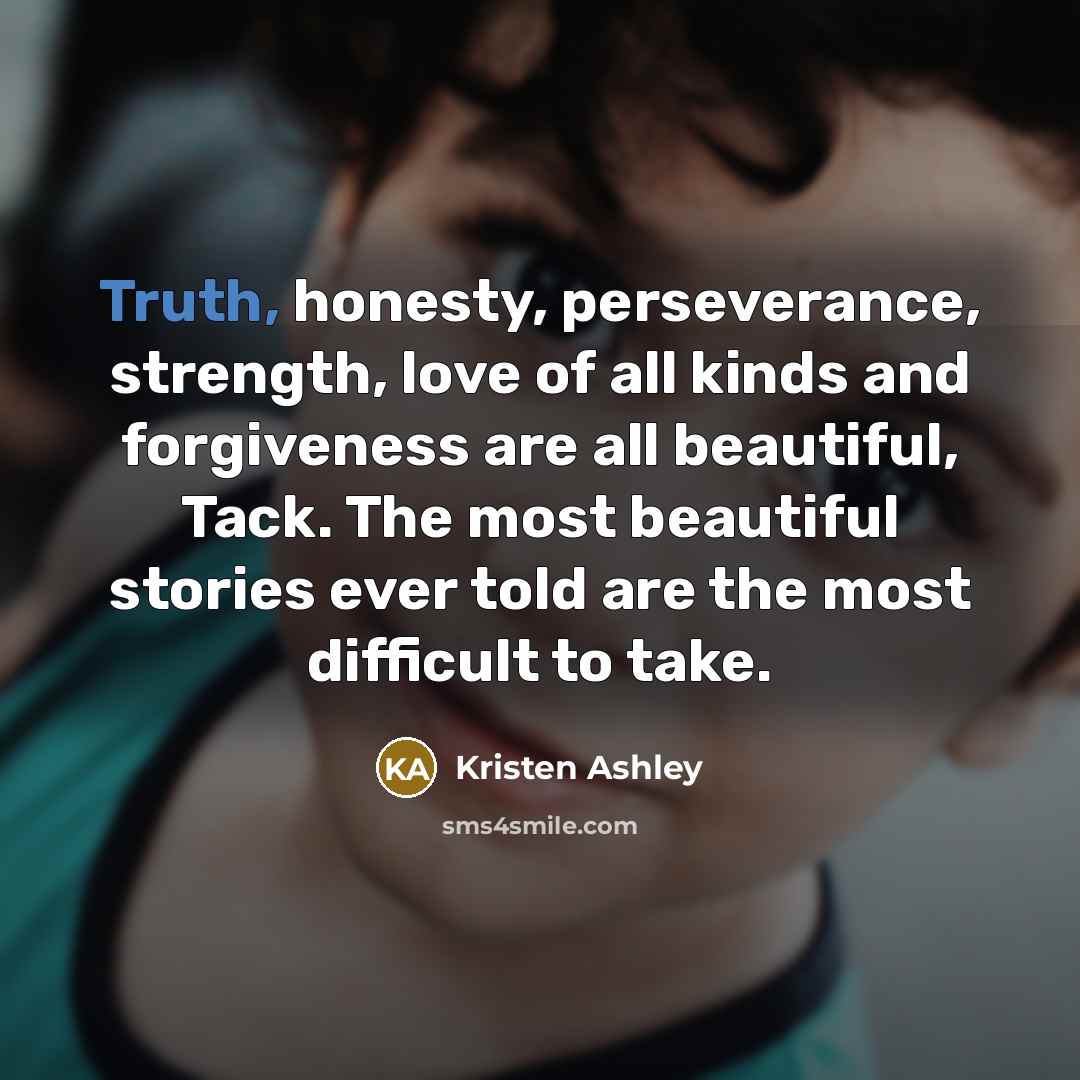 “Truth, honesty, perseverance, strength, love of all kinds and forgiveness…” quote by Kristen Ashley