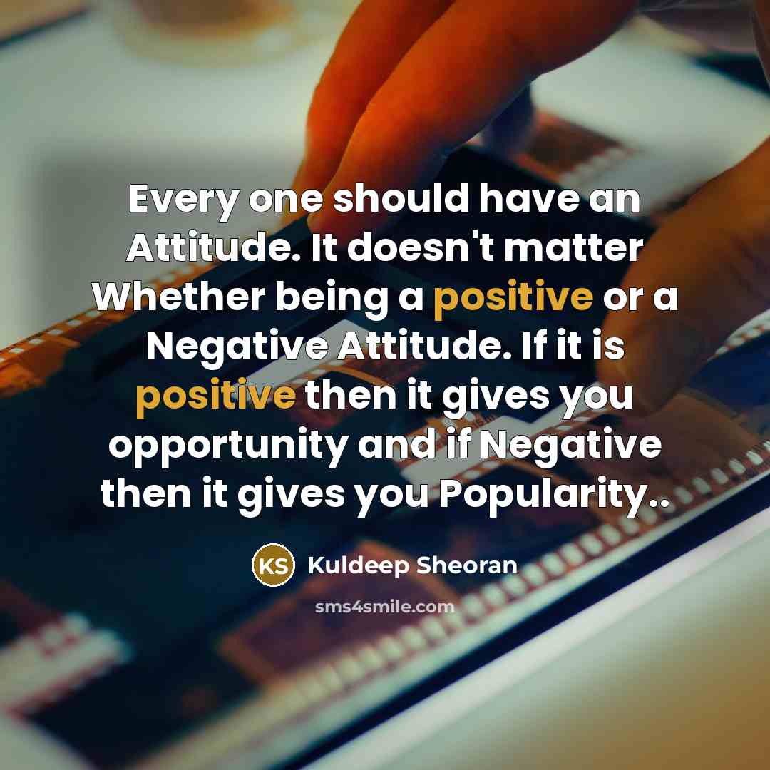 “Every one should have an Attitude. It doesn't matter Whether being a positive or a Negative Attitude. If it is positive then it gives you opportunity and if Negative then it gives you Popularity..” quote by Kuldeep Sheoran
