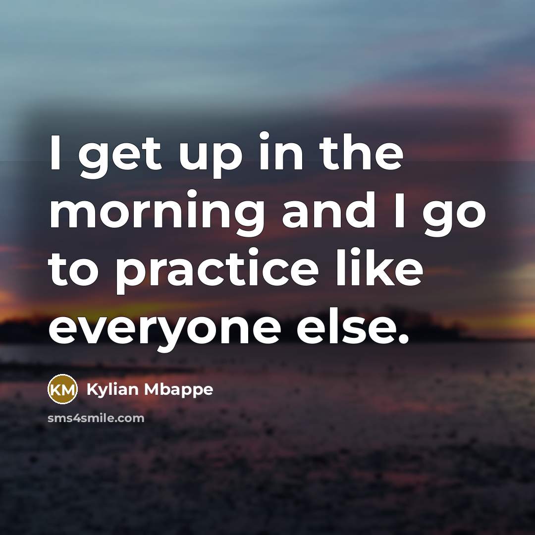 “I get up in the morning and I go to…” quote by Kylian Mbappe