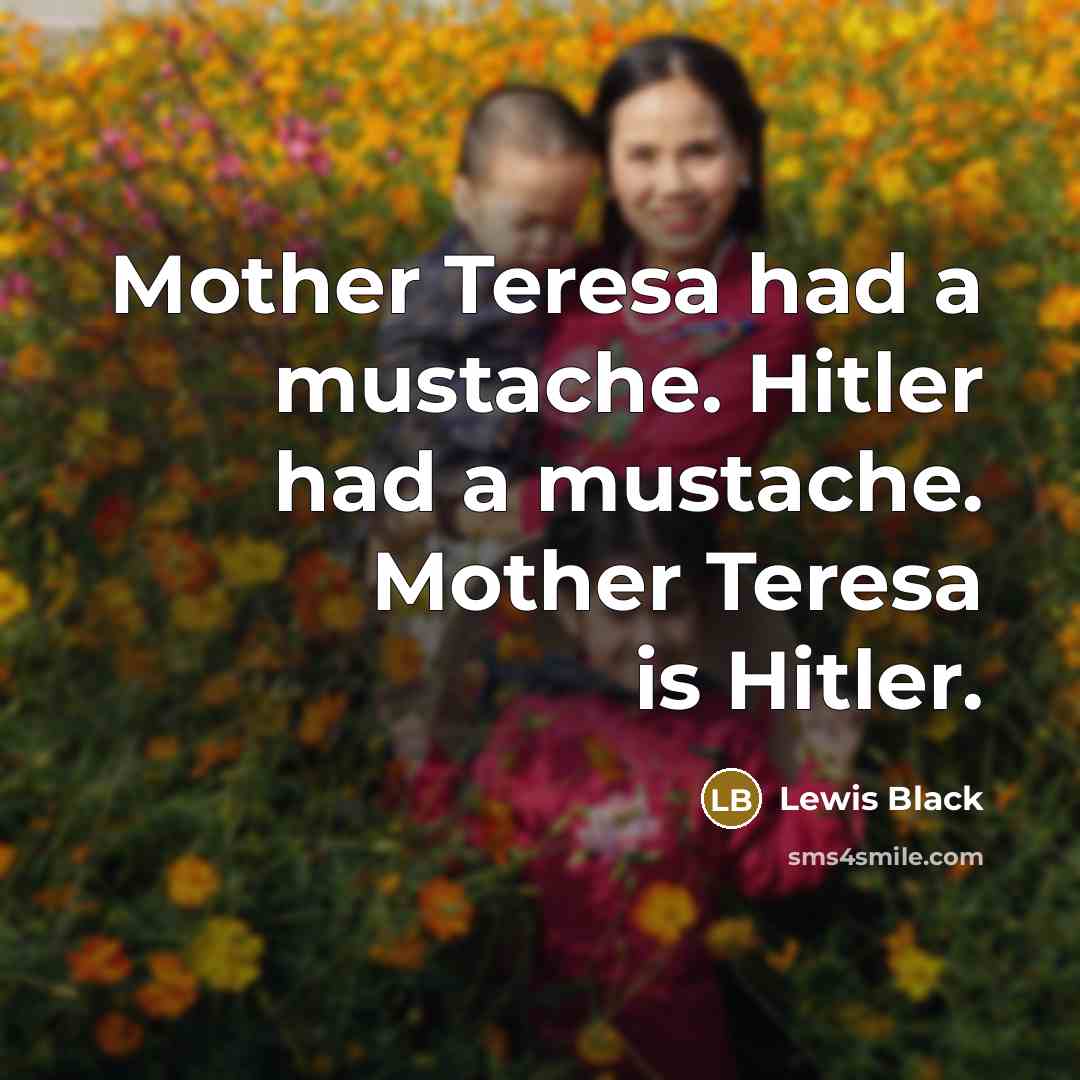 “Mother Teresa had a mustache. Hitler had a mustache. Mother…” quote by Lewis Black