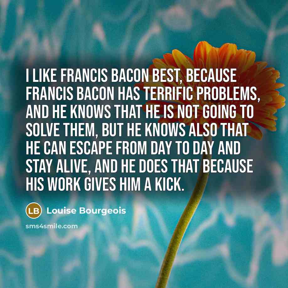 “I like Francis Bacon best, because Francis Bacon has terrific…” quote by Louise Bourgeois