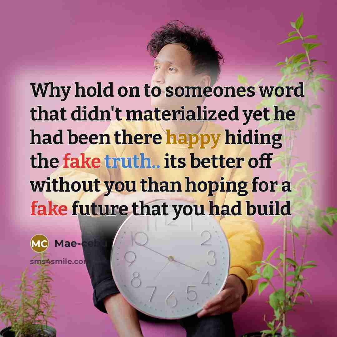 “Why hold on to someones word that didn't materialized yet he had been there happy hiding the fake truth.. its better off without you than hoping for a fake future that you had build” quote by Mae-cebu