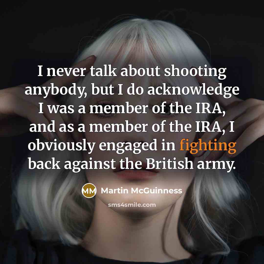 “I never talk about shooting anybody, but I do acknowledge…” quote by Martin McGuinness