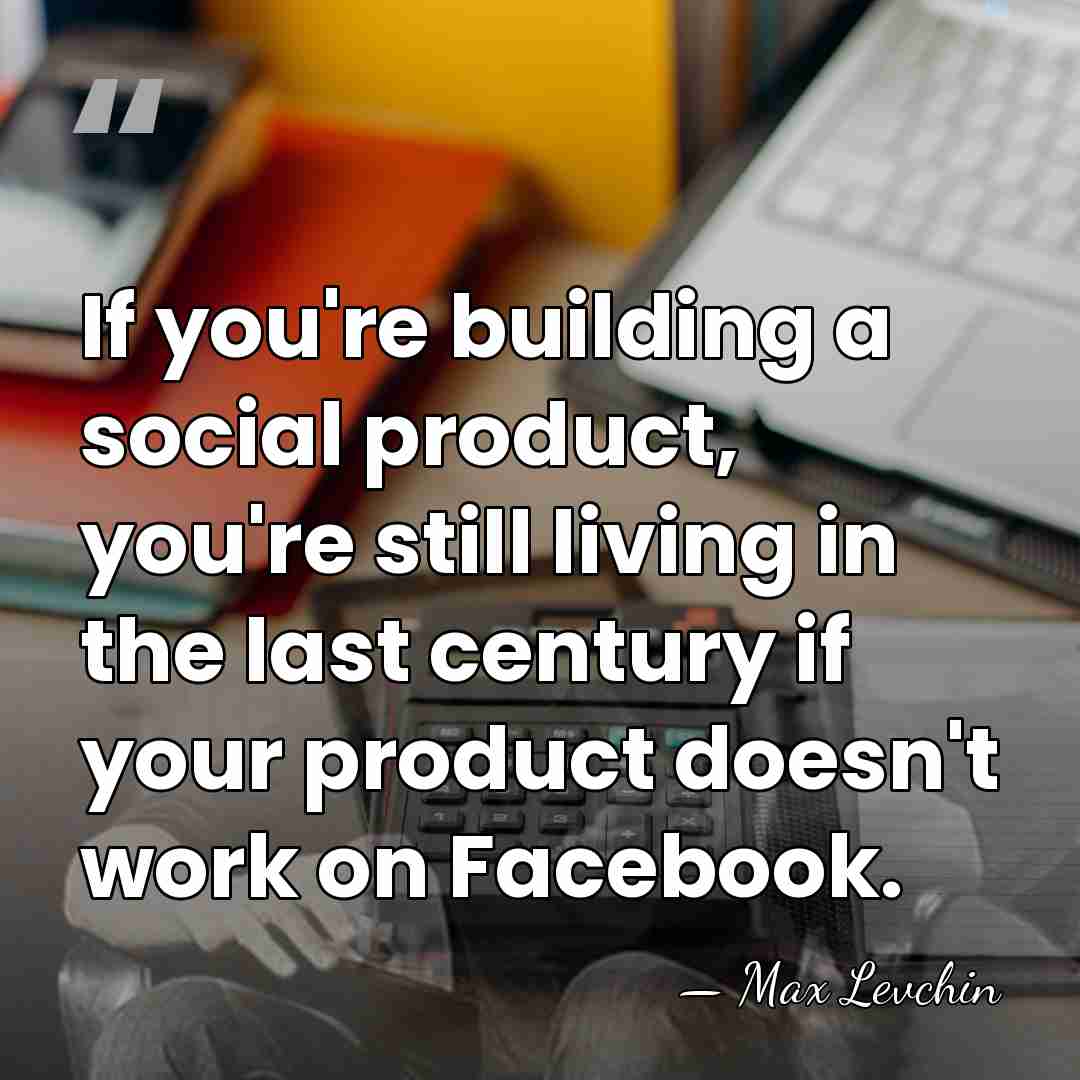 If you're building a social product, you're still living in the last&hellip; - Max Levchin