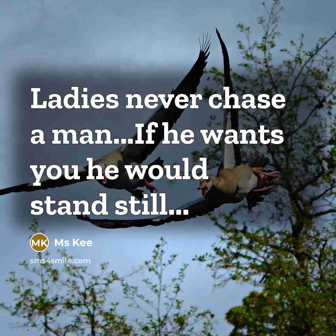 “Ladies never chase a man...If he wants you he would stand still...” quote by Ms Kee