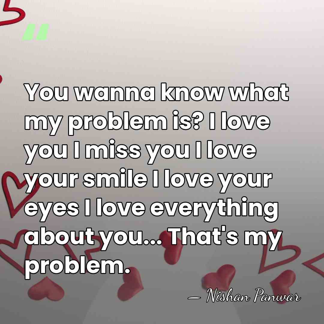 You wanna know what my problem is? I love you I miss&hellip; - Nishan Panwar