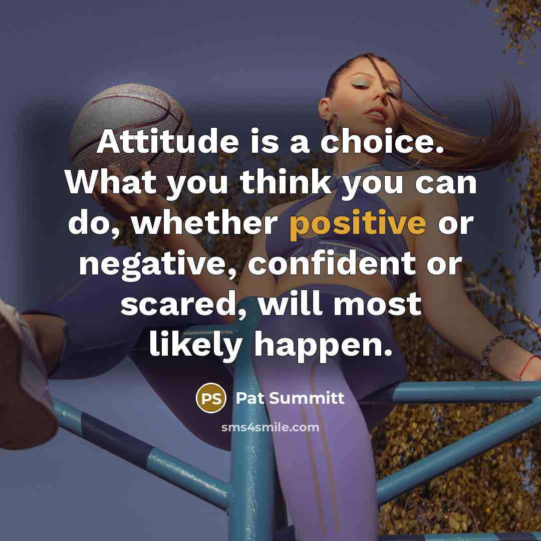 “Attitude is a choice. What you think you can do,…” quote by Pat Summitt