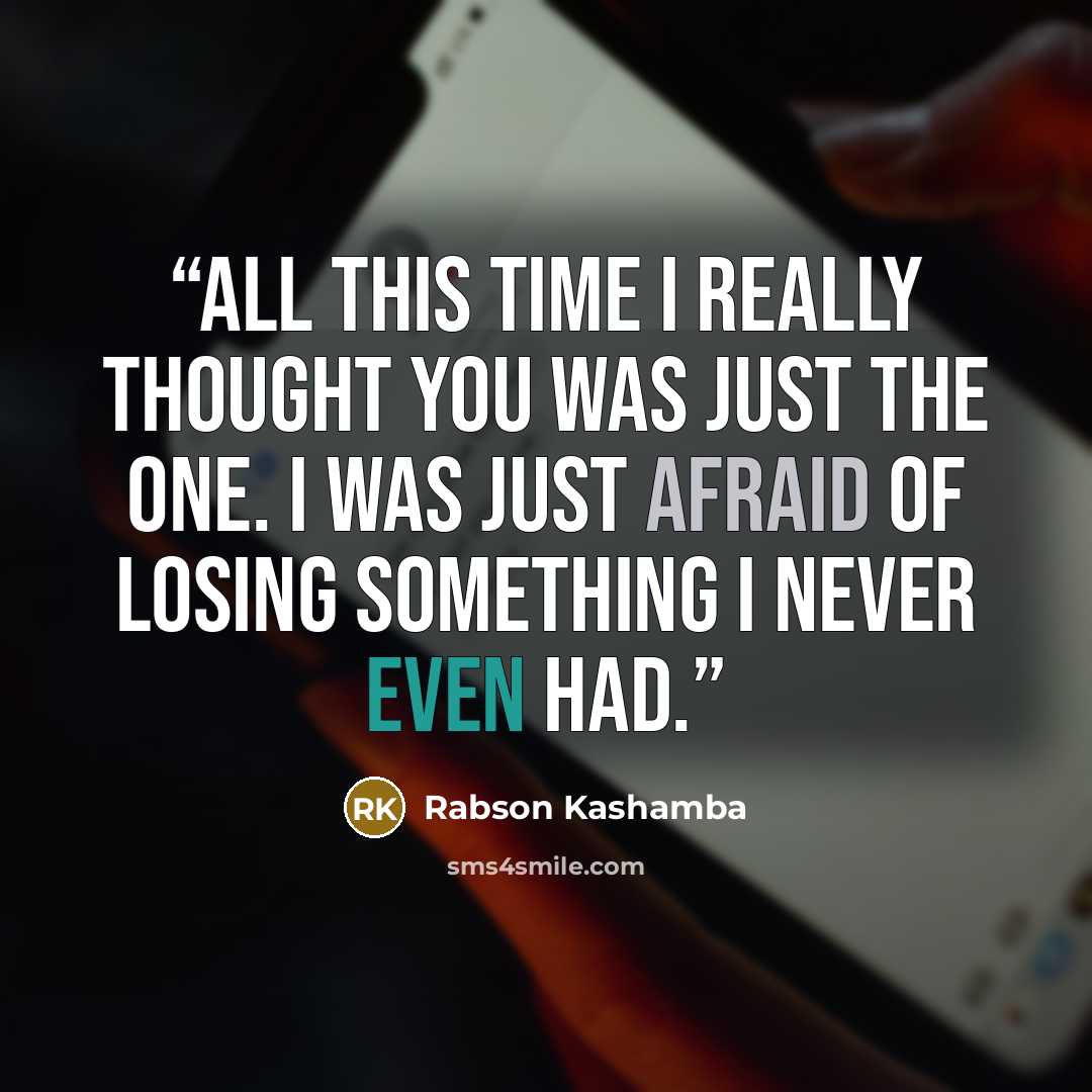 “All this time I really thought You was just the one. I was just afraid of losing Something I never even had.” quote by Rabson Kashamba