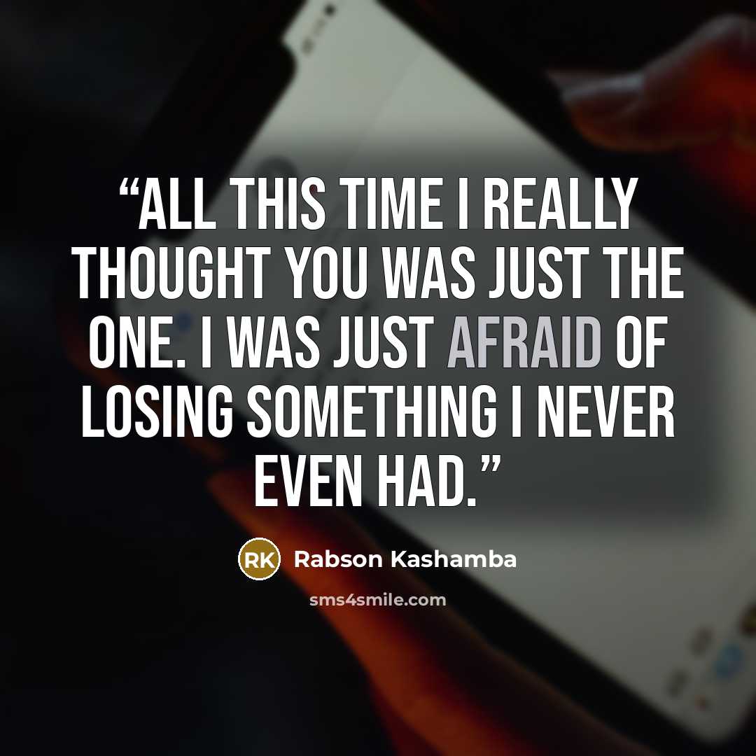 “All this time I really thought You was just the one. I was just afraid of losing Something I never even had.” quote by Rabson Kashamba