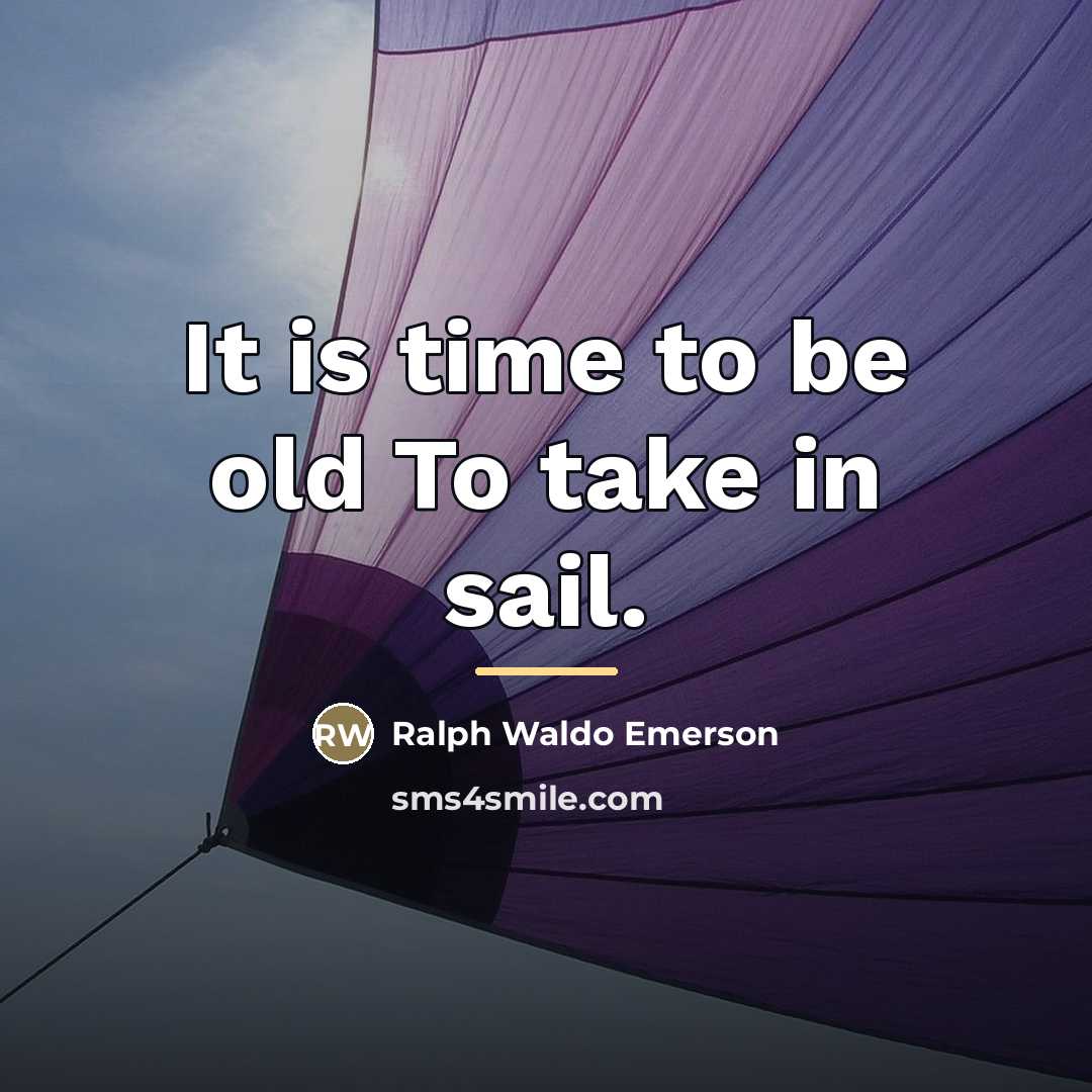 “It is time to be old To take in sail.…” quote by Ralph Waldo Emerson