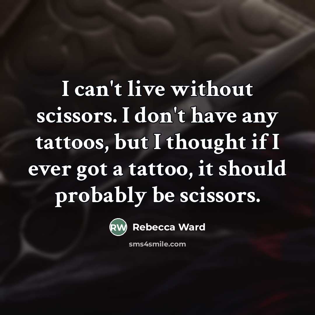 “I can't live without scissors. I don't have any tattoos,…” quote by Rebecca Ward
