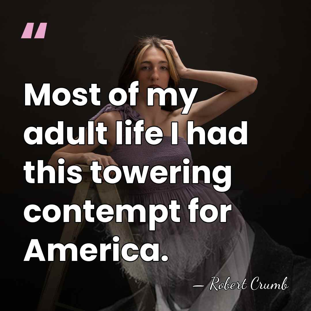 Most of my adult life I had this towering contempt for America. - Robert Crumb