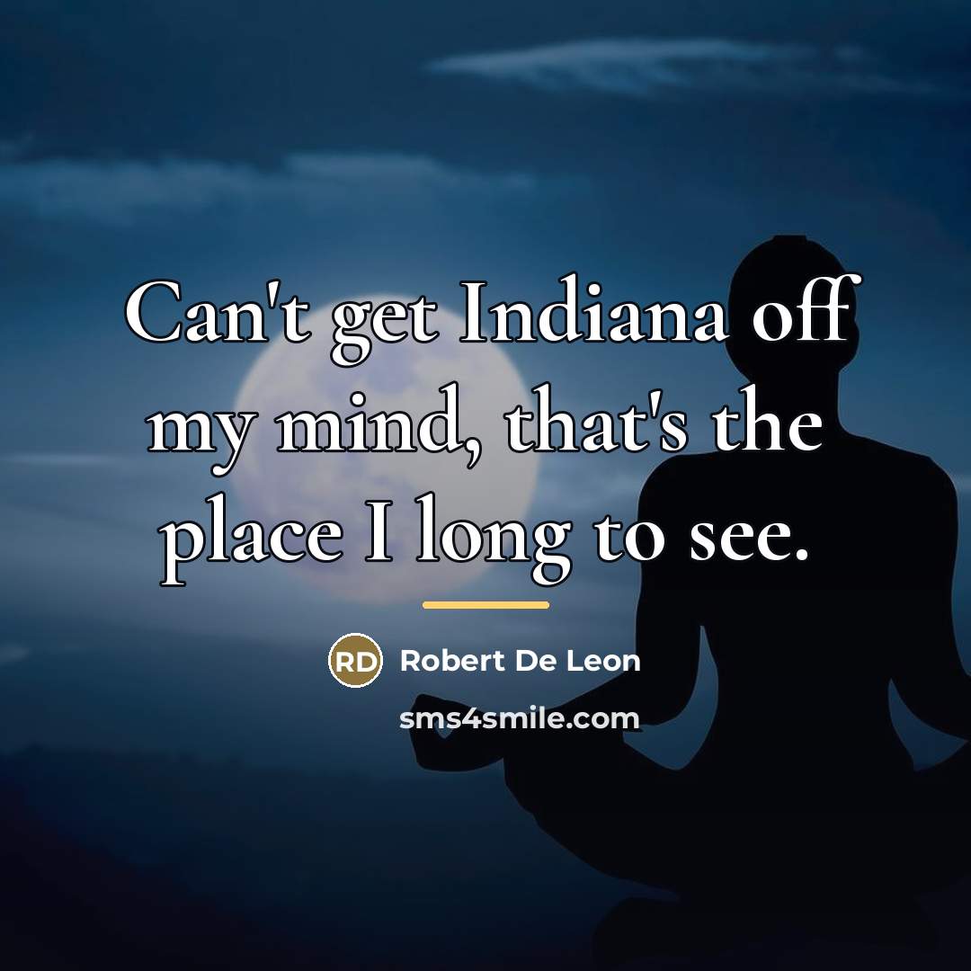 “Can't get Indiana off my mind, that's the place I…” quote by Robert De Leon