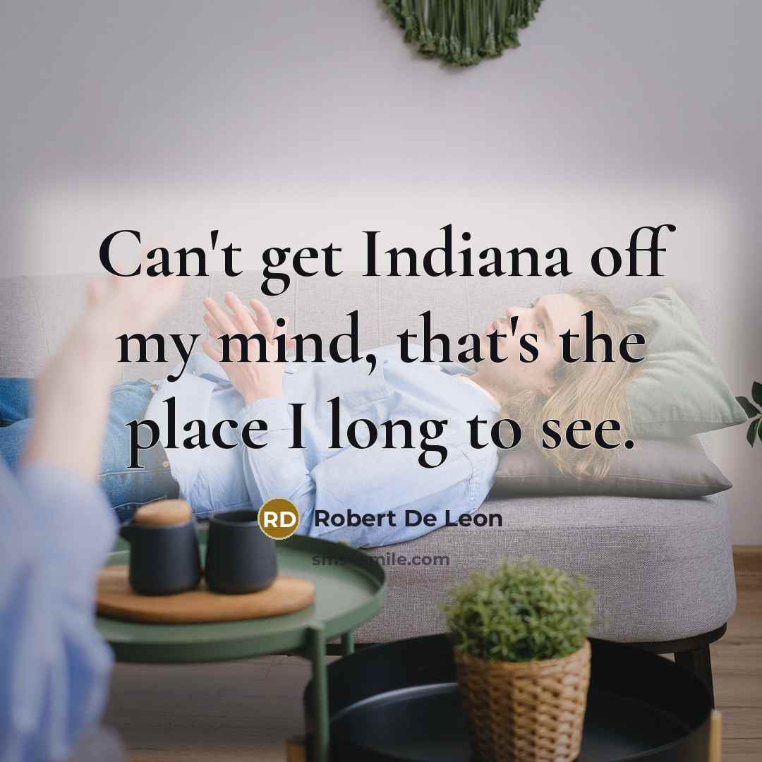“Can't get Indiana off my mind, that's the place I long to see.” quote by Robert De Leon