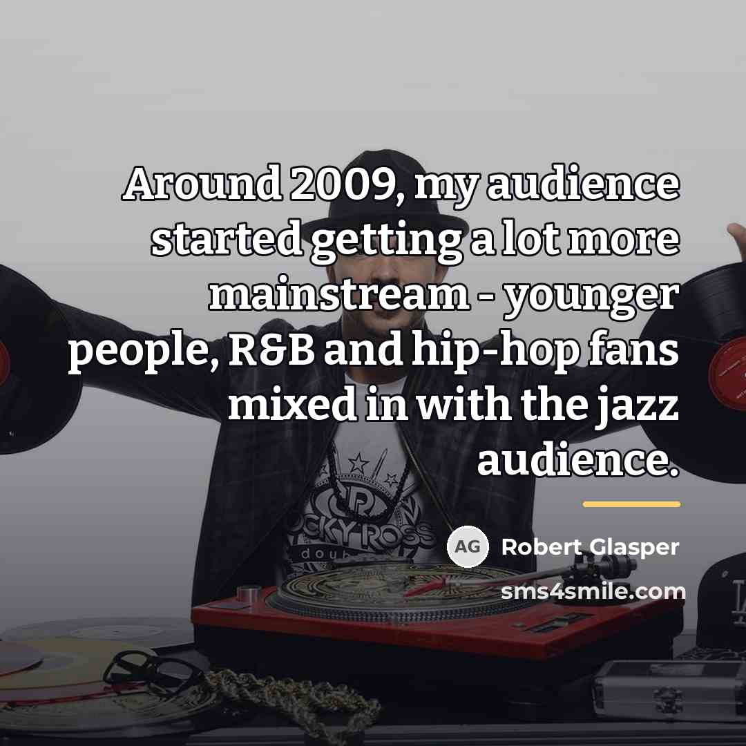 “Around 2009, my audience started getting a lot more mainstream…” quote by Robert Glasper