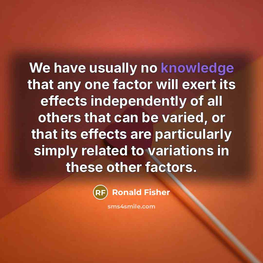 “We have usually no knowledge that any one factor will…” quote by Ronald Fisher