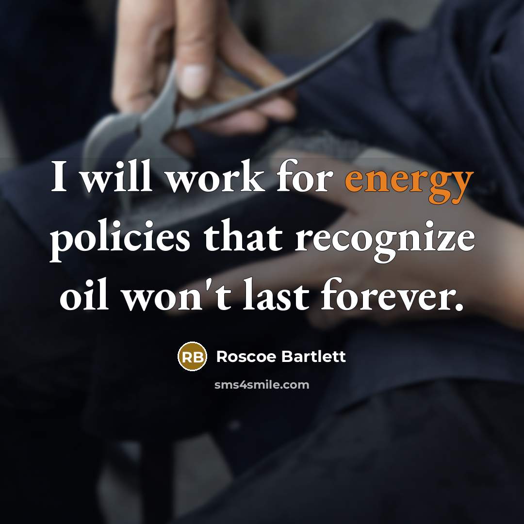 “I will work for energy policies that recognize oil won't last forever.” quote by Roscoe Bartlett