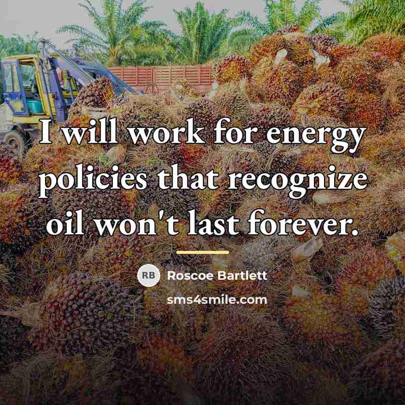 “I will work for energy policies that recognize oil won't…” quote by Roscoe Bartlett